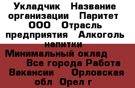 Укладчик › Название организации ­ Паритет, ООО › Отрасль предприятия ­ Алкоголь, напитки › Минимальный оклад ­ 28 000 - Все города Работа » Вакансии   . Орловская обл.,Орел г.